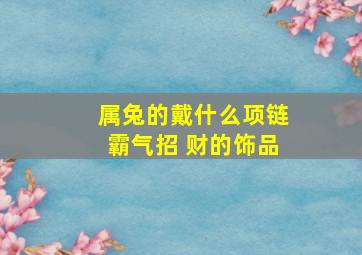 属兔的戴什么项链霸气招 财的饰品